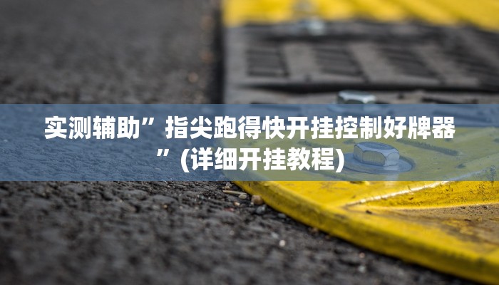 实测辅助”指尖跑得快开挂控制好牌器”(详细开挂教程)