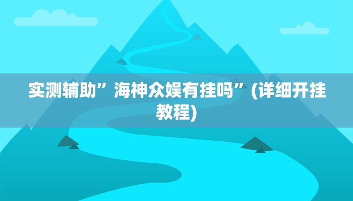 实测辅助”海神众娱有挂吗”(详细开挂教程)