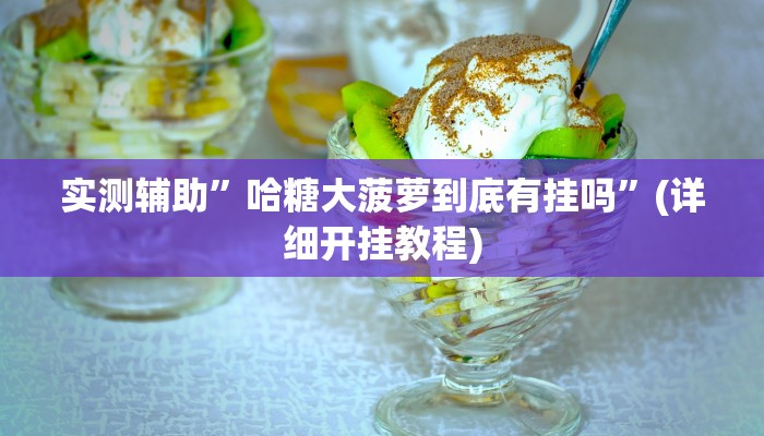 实测辅助”哈糖大菠萝到底有挂吗”(详细开挂教程)