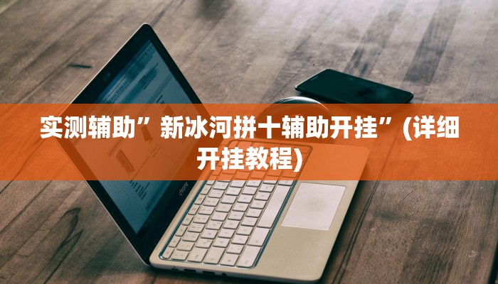 实测辅助”新冰河拼十辅助开挂”(详细开挂教程)