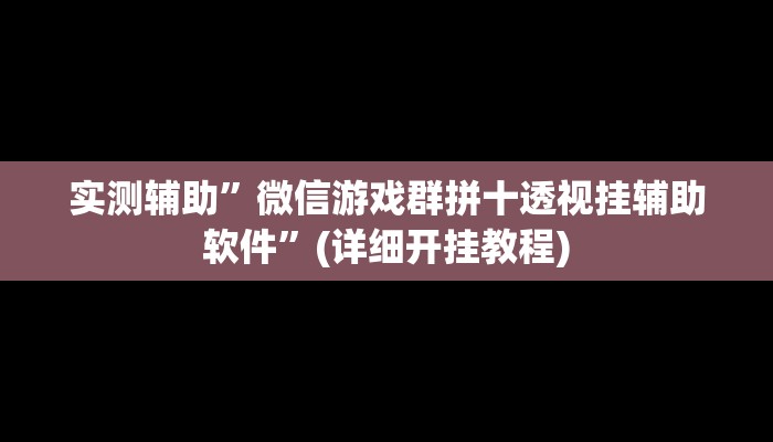 实测辅助”微信游戏群拼十透视挂辅助软件”(详细开挂教程)