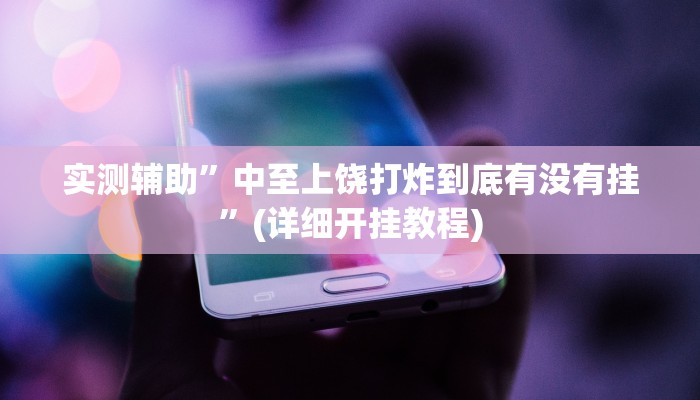 实测辅助”中至上饶打炸到底有没有挂”(详细开挂教程)