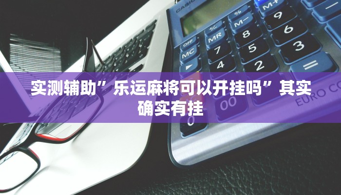 实测辅助”乐运麻将可以开挂吗”其实确实有挂