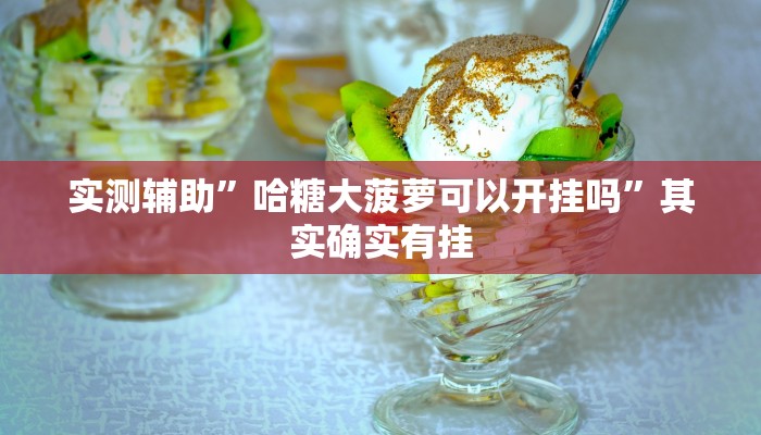 实测辅助”哈糖大菠萝可以开挂吗”其实确实有挂