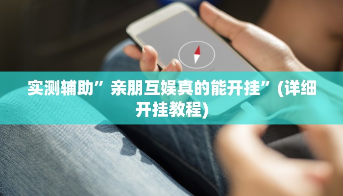 实测辅助”亲朋互娱真的能开挂”(详细开挂教程)