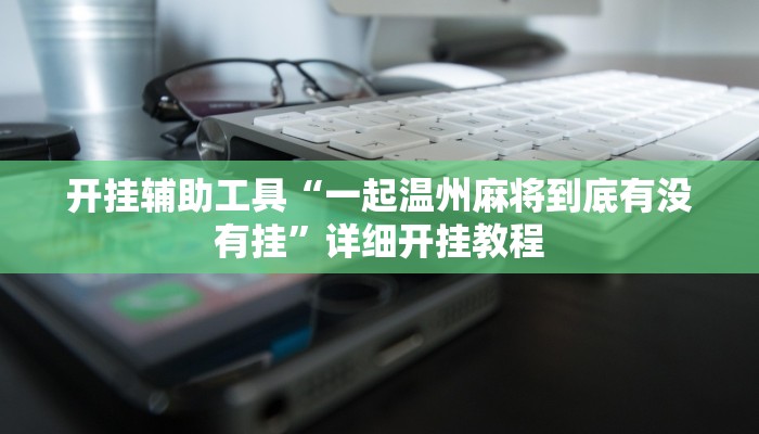 开挂辅助工具“一起温州麻将到底有没有挂”详细开挂教程