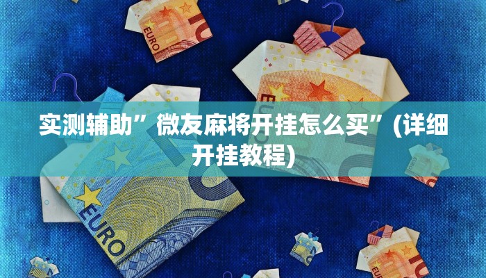 实测辅助”微友麻将开挂怎么买”(详细开挂教程)
