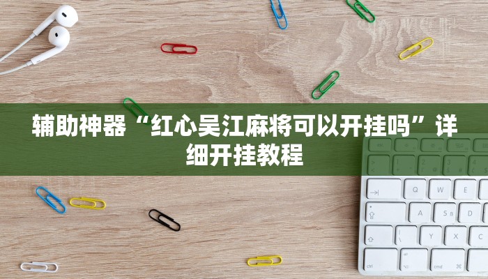 辅助神器“红心吴江麻将可以开挂吗”详细开挂教程
