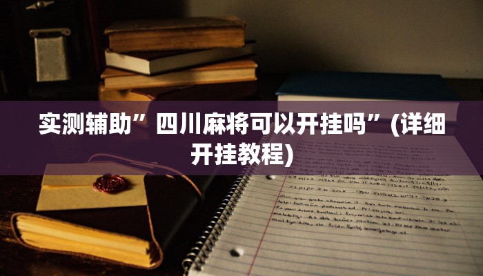 实测辅助”四川麻将可以开挂吗”(详细开挂教程)