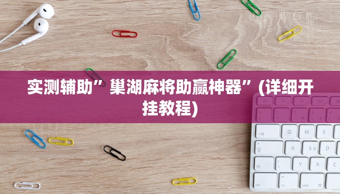 实测辅助”巢湖麻将助赢神器”(详细开挂教程)