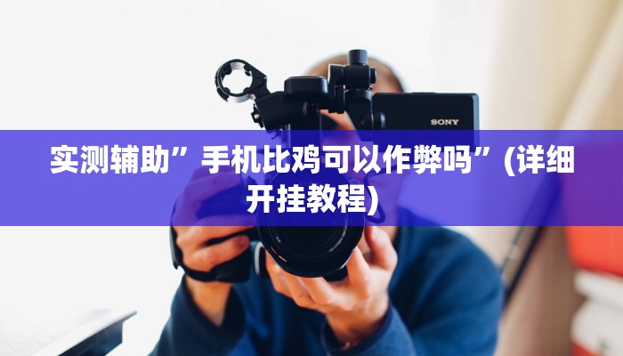 实测辅助”手机比鸡可以作弊吗”(详细开挂教程)
