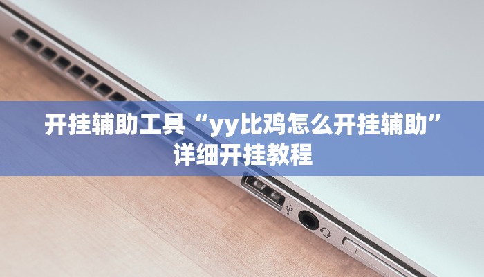 开挂辅助工具“yy比鸡怎么开挂辅助”详细开挂教程
