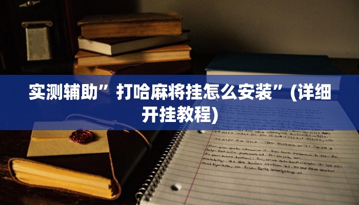 实测辅助”打哈麻将挂怎么安装”(详细开挂教程)