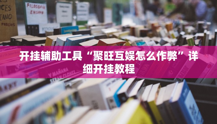 开挂辅助工具“聚旺互娱怎么作弊”详细开挂教程