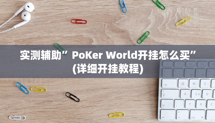 实测辅助”PoKer World开挂怎么买”(详细开挂教程)
