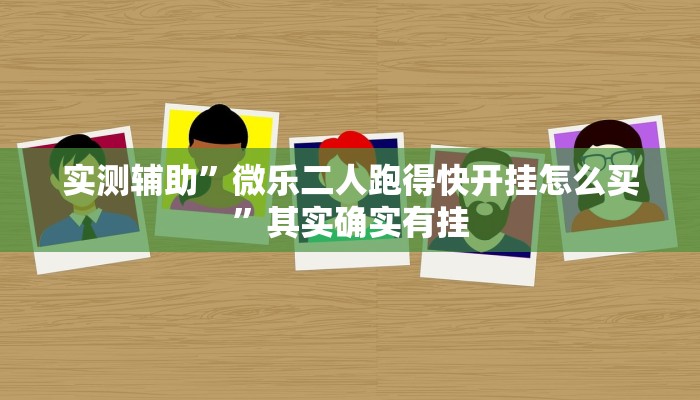 实测辅助”微乐二人跑得快开挂怎么买”其实确实有挂