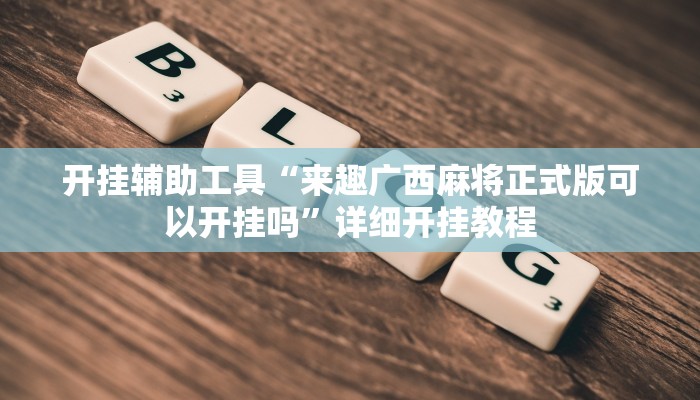 开挂辅助工具“来趣广西麻将正式版可以开挂吗”详细开挂教程