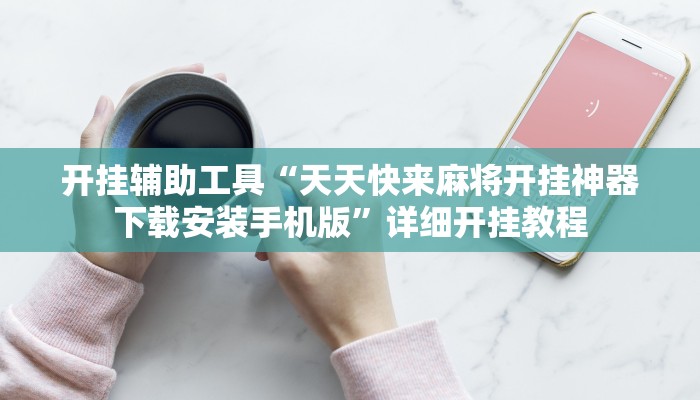 开挂辅助工具“天天快来麻将开挂神器下载安装手机版”详细开挂教程