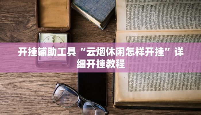 开挂辅助工具“云烟休闲怎样开挂”详细开挂教程