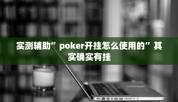 实测辅助”poker开挂怎么使用的”其实确实有挂