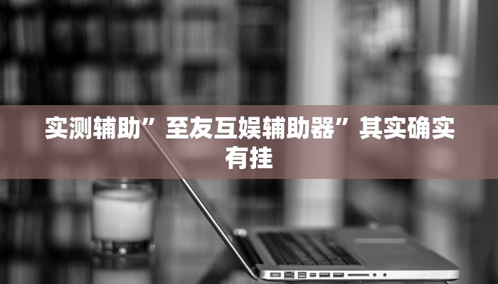 实测辅助”至友互娱辅助器”其实确实有挂