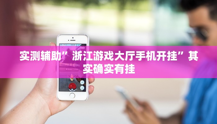 实测辅助”浙江游戏大厅手机开挂”其实确实有挂